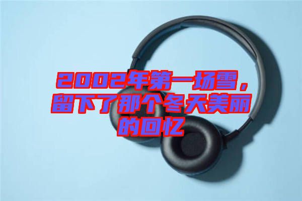 2002年第一場(chǎng)雪，留下了那個(gè)冬天美麗的回憶