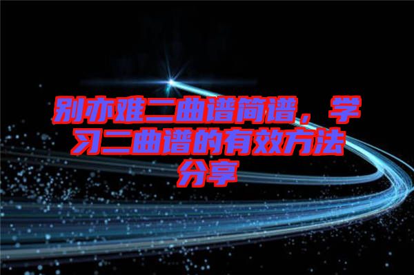 別亦難二曲譜簡譜，學(xué)習(xí)二曲譜的有效方法分享