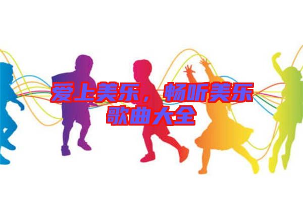 愛(ài)上美樂(lè)，暢聽(tīng)美樂(lè)歌曲大全