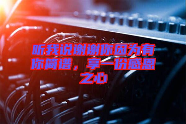 聽我說謝謝你因?yàn)橛心愫?jiǎn)譜，享一份感恩之心