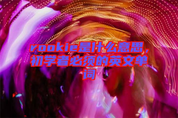 rookie是什么意思，初學(xué)者必須的英文單詞