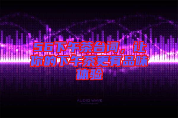 56下午茶臺詞，讓你的下午茶更有品味體驗