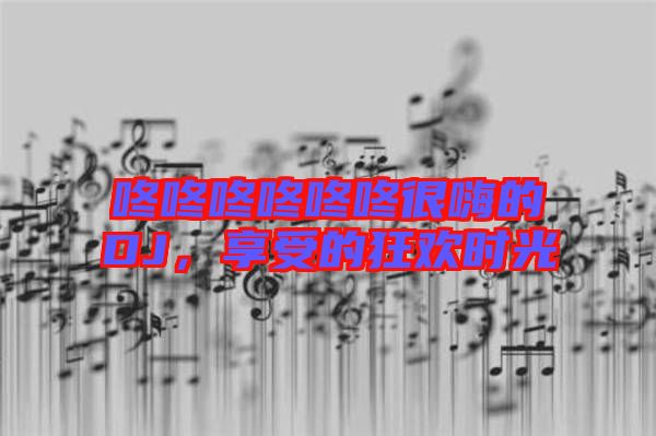 咚咚咚咚咚咚很嗨的DJ，享受的狂歡時(shí)光