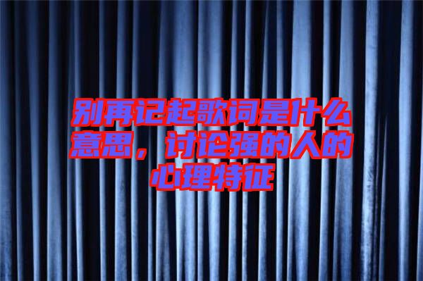 別再記起歌詞是什么意思，討論強的人的心理特征