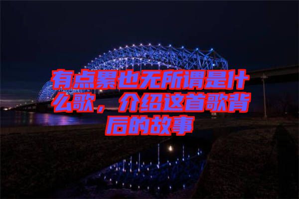 有點累也無所謂是什么歌，介紹這首歌背后的故事