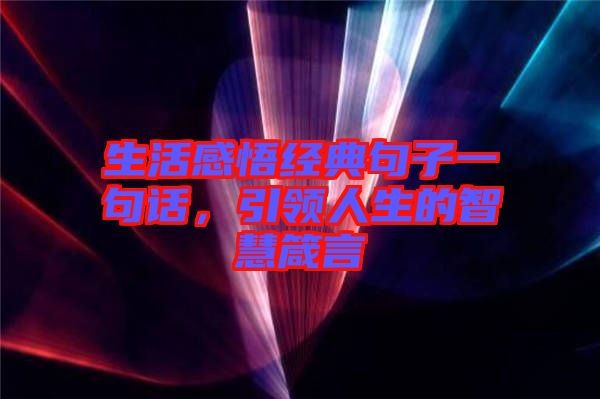 生活感悟經(jīng)典句子一句話，引領(lǐng)人生的智慧箴言