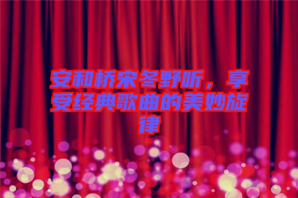 安和橋宋冬野聽，享受經典歌曲的美妙旋律