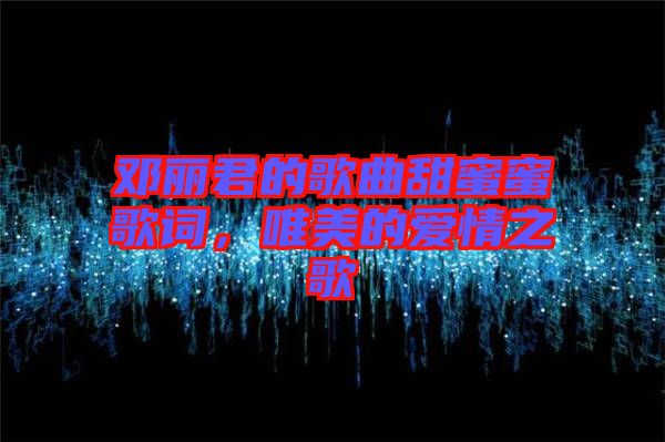 鄧麗君的歌曲甜蜜蜜歌詞，唯美的愛情之歌