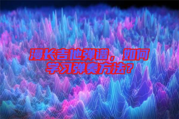漫長吉他彈譜，如何學習彈奏方法？