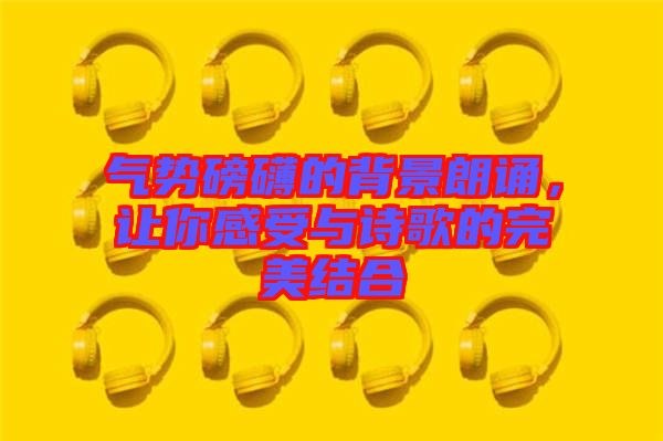 氣勢磅礴的背景朗誦，讓你感受與詩歌的完美結(jié)合