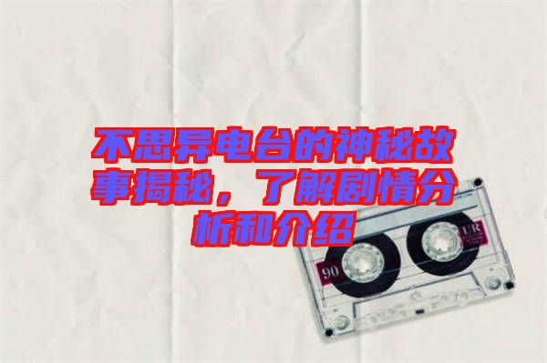 不思異電臺(tái)的神秘故事揭秘，了解劇情分析和介紹