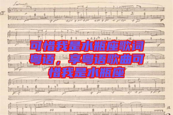 可惜我是水瓶座歌詞粵語，享粵語歌曲可惜我是水瓶座