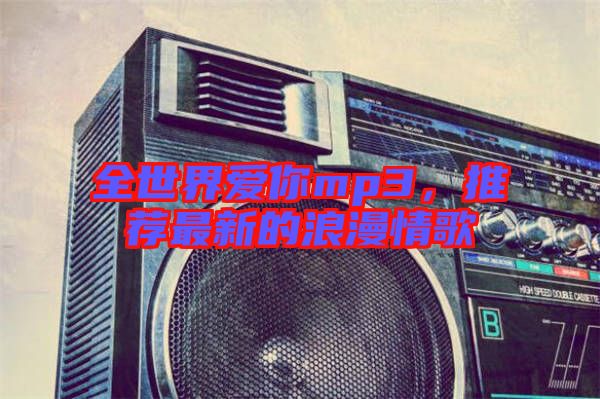 全世界愛你mp3，推薦最新的浪漫情歌