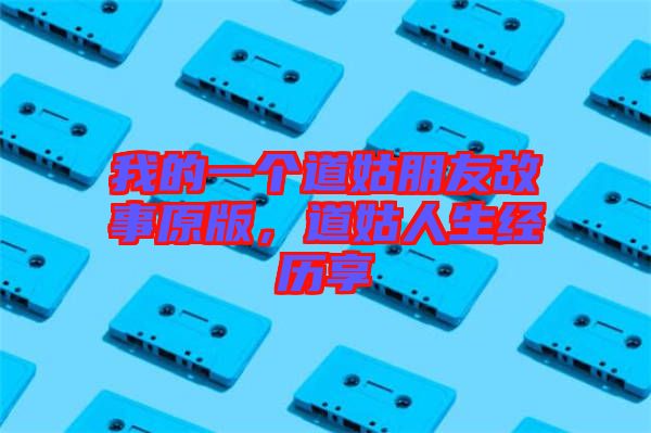 我的一個道姑朋友故事原版，道姑人生經(jīng)歷享