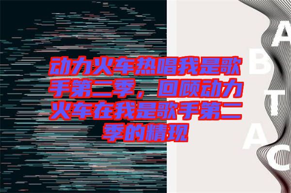 動(dòng)力火車熱唱我是歌手第二季，回顧動(dòng)力火車在我是歌手第二季的精現(xiàn)