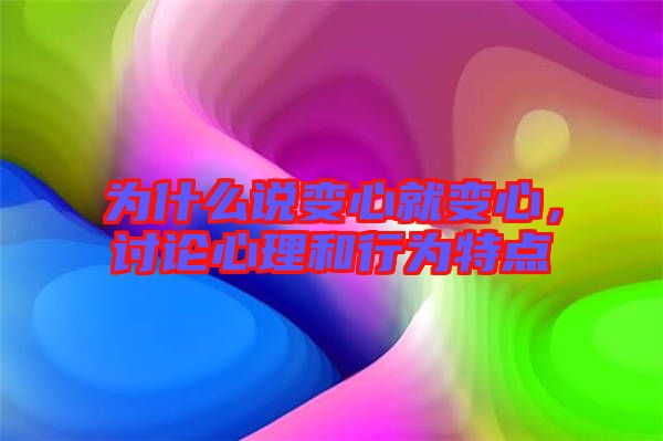 為什么說變心就變心，討論心理和行為特點(diǎn)