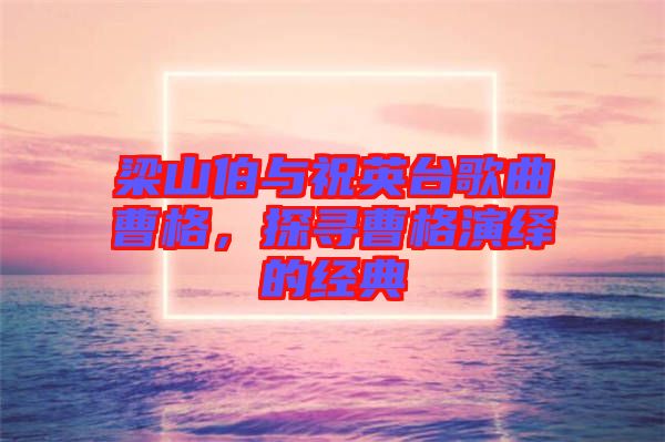 梁山伯與祝英臺歌曲曹格，探尋曹格演繹的經(jīng)典