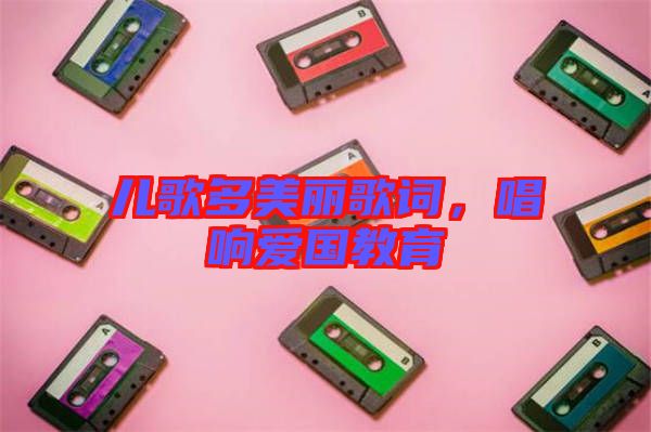 兒歌多美麗歌詞，唱響愛國(guó)教育