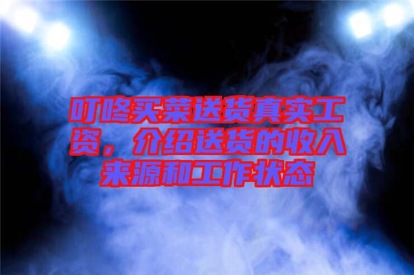 叮咚買菜送貨真實工資，介紹送貨的收入來源和工作狀態(tài)