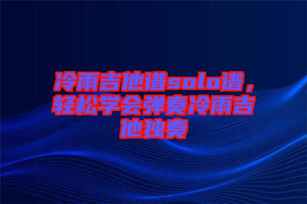 冷雨吉他譜solo譜，輕松學會彈奏冷雨吉他獨奏