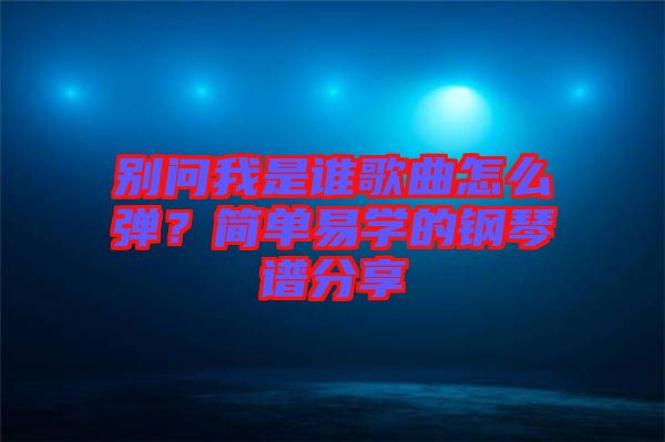 別問我是誰歌曲怎么彈？簡單易學的鋼琴譜分享