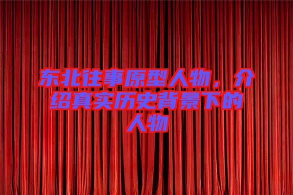 東北往事原型人物，介紹真實(shí)歷史背景下的人物