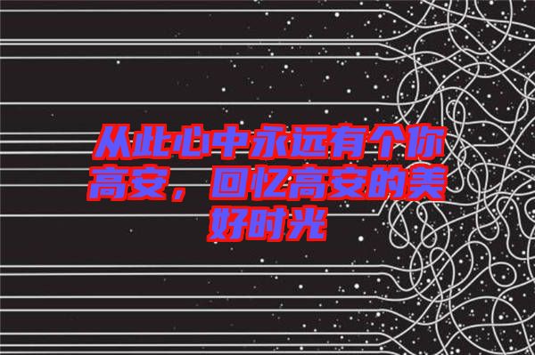 從此心中永遠(yuǎn)有個(gè)你高安，回憶高安的美好時(shí)光