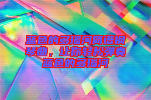 藍(lán)色的多瑙河簡譜鋼琴曲，讓你輕松彈奏藍(lán)色的多瑙河