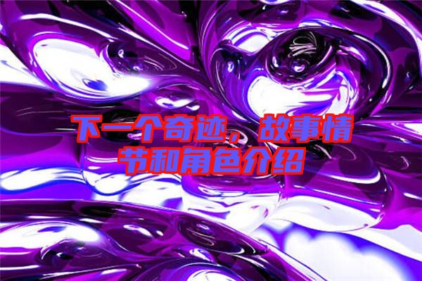 下一個(gè)奇跡，故事情節(jié)和角色介紹