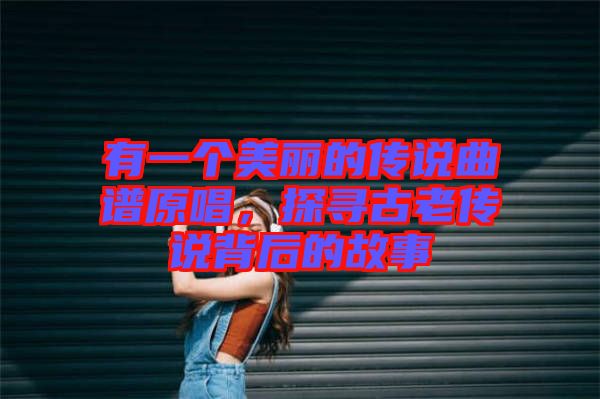 有一個美麗的傳說曲譜原唱，探尋古老傳說背后的故事