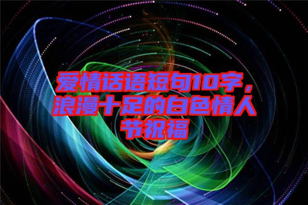愛情話語短句10字，浪漫十足的白色情人節(jié)祝福