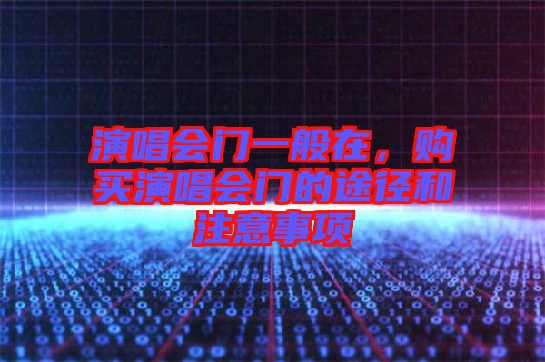 演唱會門一般在，購買演唱會門的途徑和注意事項