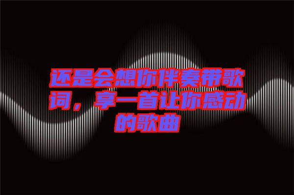 還是會想你伴奏帶歌詞，享一首讓你感動的歌曲