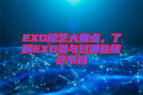 EXO綜藝大盤點(diǎn)，了解EXO參與過(guò)哪些綜藝節(jié)目