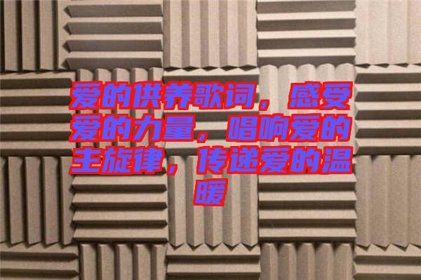 愛(ài)的供養(yǎng)歌詞，感受愛(ài)的力量，唱響愛(ài)的主旋律，傳遞愛(ài)的溫暖