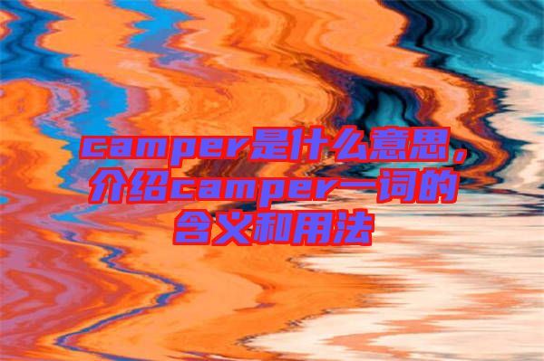 camper是什么意思，介紹camper一詞的含義和用法