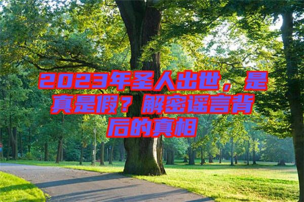 2023年圣人出世，是真是假？解密謠言背后的真相