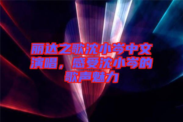 麗達(dá)之歌沈小岑中文演唱，感受沈小岑的歌聲魅力