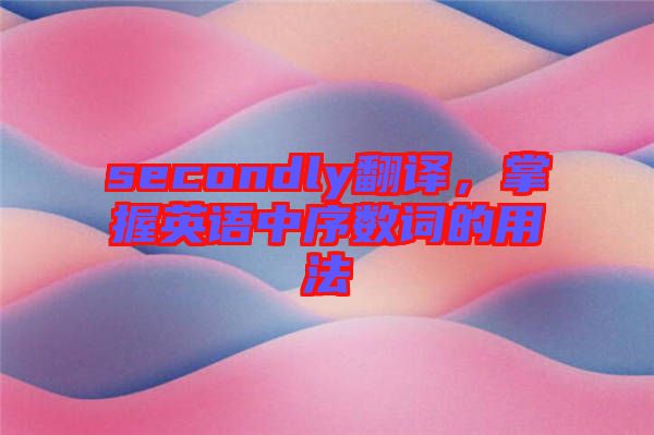 secondly翻譯，掌握英語(yǔ)中序數(shù)詞的用法