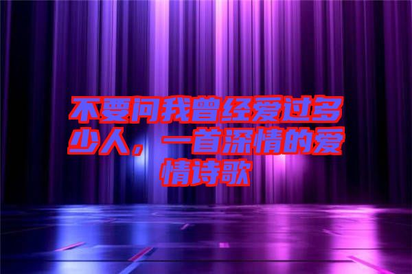 不要問我曾經(jīng)愛過多少人，一首深情的愛情詩歌