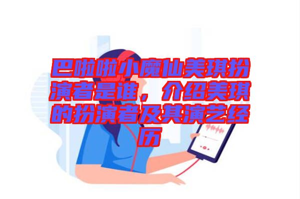 巴啦啦小魔仙美琪扮演者是誰，介紹美琪的扮演者及其演藝經(jīng)歷