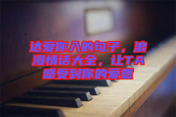 達(dá)愛你入的句子，浪漫情話大全，讓TA感受到你的愛意