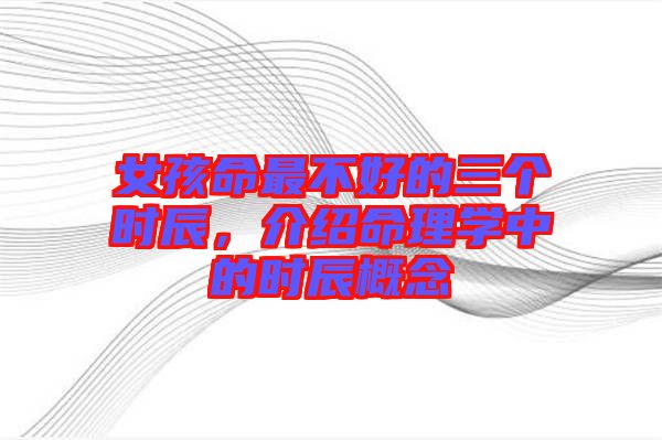 女孩命最不好的三個時辰，介紹命理學中的時辰概念