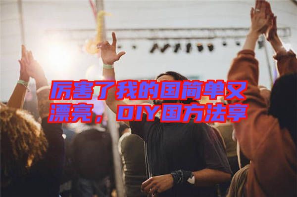 厲害了我的國(guó)簡(jiǎn)單又漂亮，DIY國(guó)方法享