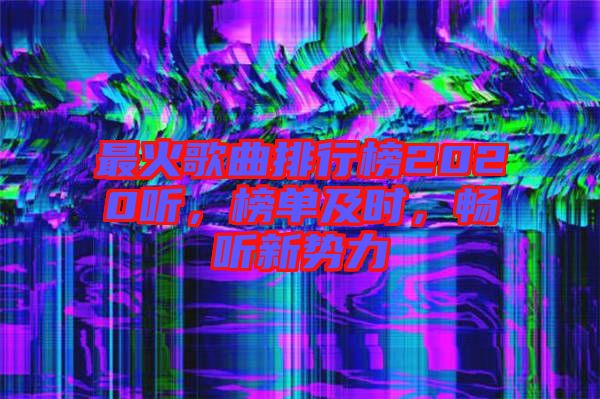 最火歌曲排行榜2020聽，榜單及時(shí)，暢聽新勢(shì)力