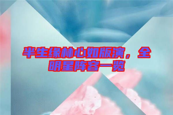 半生緣林心如版演，全明星陣容一覽