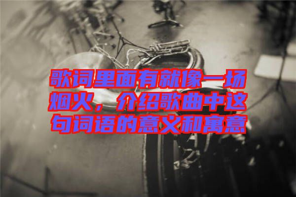 歌詞里面有就像一場煙火，介紹歌曲中這句詞語的意義和寓意