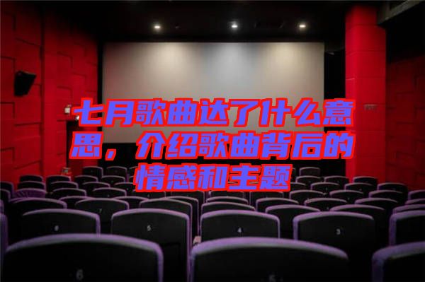 七月歌曲達了什么意思，介紹歌曲背后的情感和主題