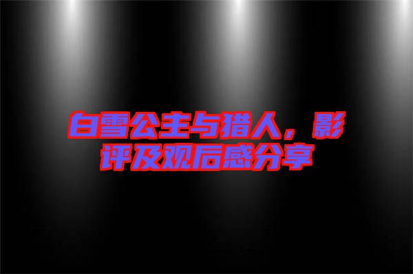 白雪公主與獵人，影評及觀后感分享
