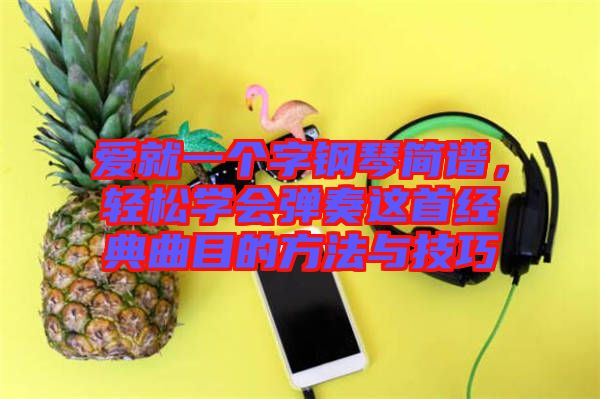 愛就一個字鋼琴簡譜，輕松學(xué)會彈奏這首經(jīng)典曲目的方法與技巧